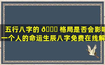 五行八字的 🍁 格局是否会影响一个人的命运生辰八字免费在线解答